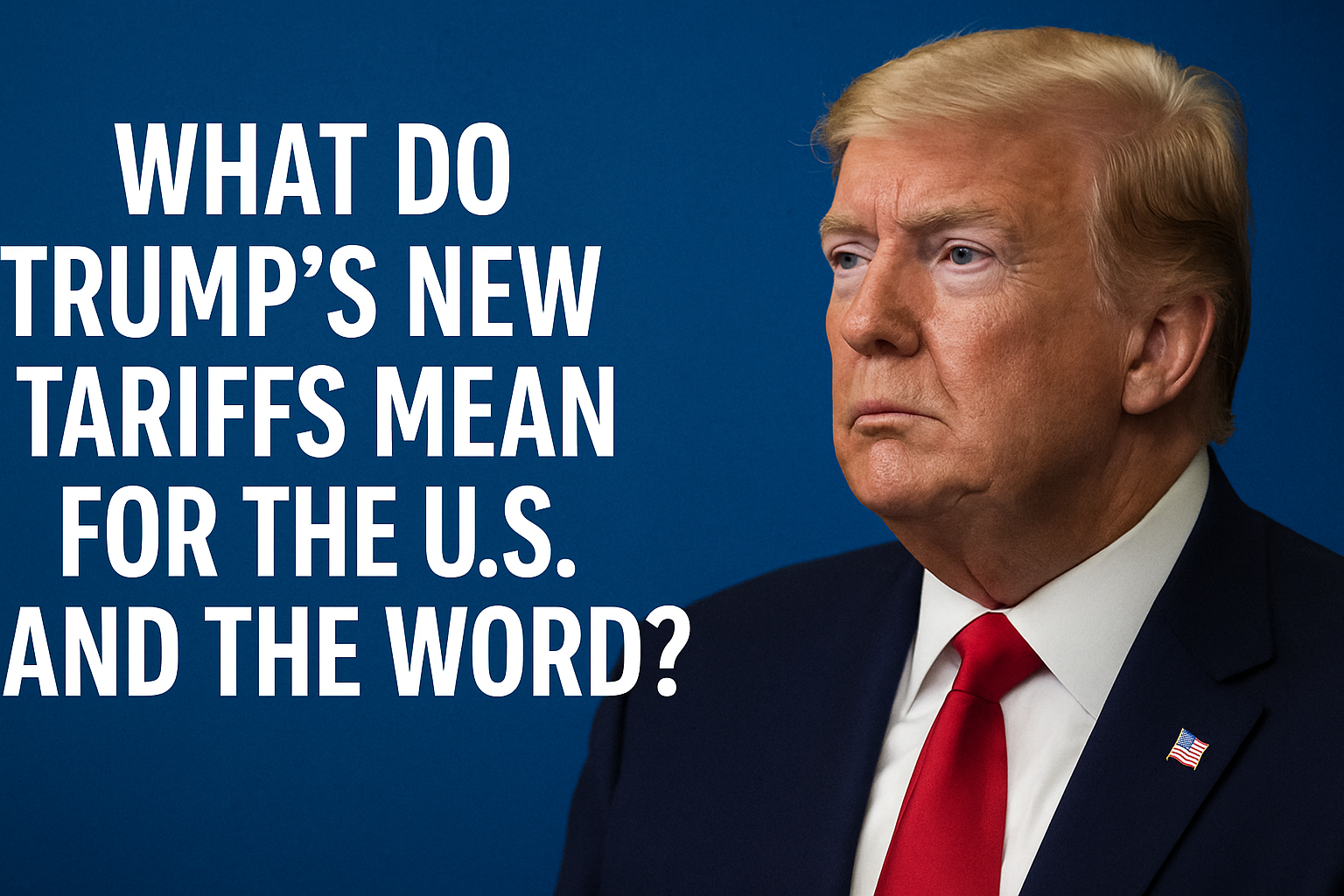 What Do Trump’s New Tariffs Mean for the U.S. and the World